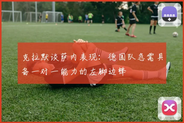 克拉默谈萨内表现：德国队急需具备一对一能力的左脚边锋