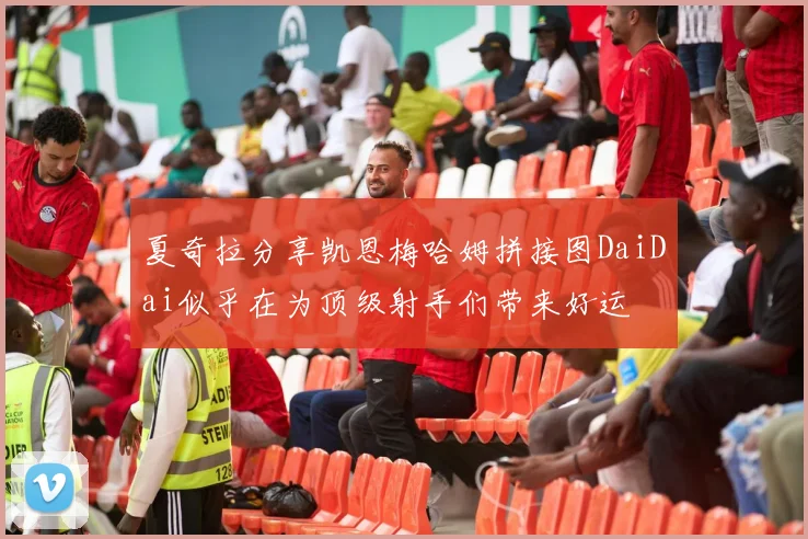 夏奇拉分享凯恩梅哈姆拼接图DaiDai似乎在为顶级射手们带来好运