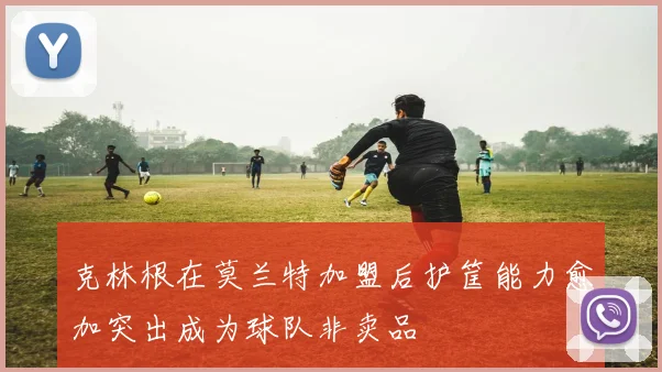 克林根在莫兰特加盟后护筐能力愈加突出成为球队非卖品