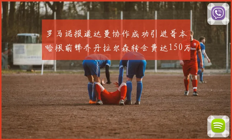 罗马诺报道达曼协作成功引进哥本哈根前锋乔丹拉尔森转会费达150万美元